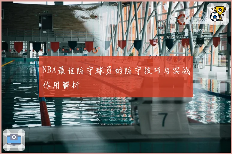 NBA最佳防守球员的防守技巧与实战作用解析
