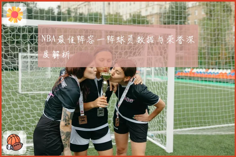 NBA最佳阵容一阵球员数据与荣誉深度解析