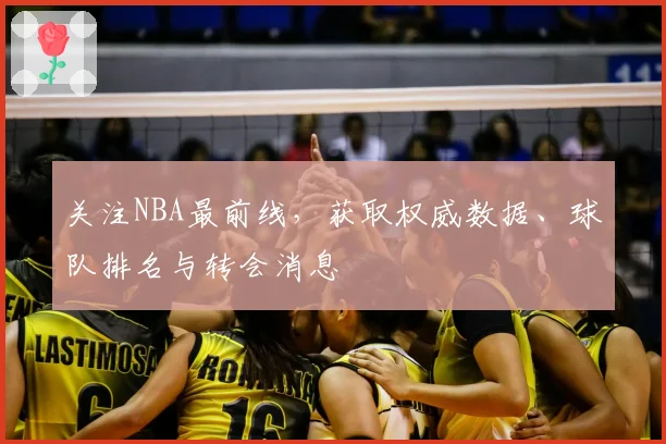 关注NBA最前线，获取权威数据、球队排名与转会消息