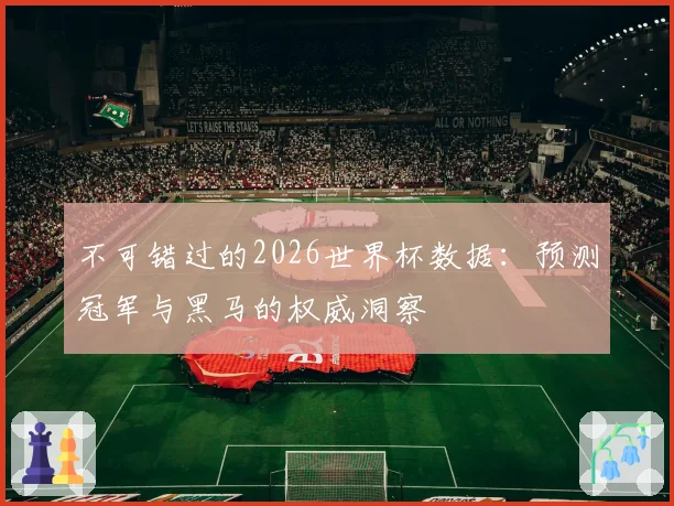 不可错过的2026世界杯数据：预测冠军与黑马的权威洞察